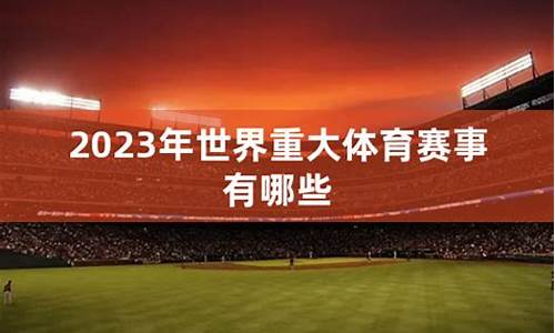 2023年重大体育赛事有哪些呢_2023年重大体育赛事有哪些